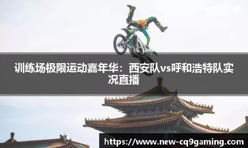 训练场极限运动嘉年华:西安队vs呼和浩特队实况直播