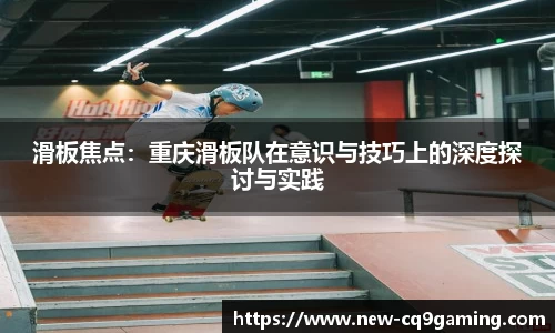 滑板焦点：重庆滑板队在意识与技巧上的深度探讨与实践