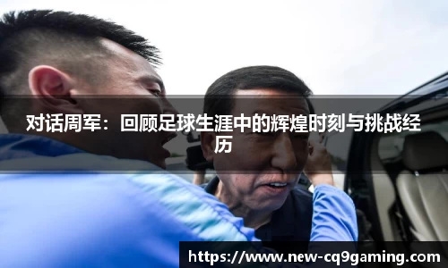 对话周军:回顾足球生涯中的辉煌时刻与挑战经历